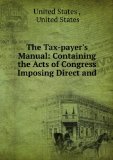 The Tax-payer's manual: containing the acts of Congress imposing direct and excise taxes; with complete marginal references, and an analytical index showing all the items of taxation, the mode of proceedings, and the duties of the officers. With an explan