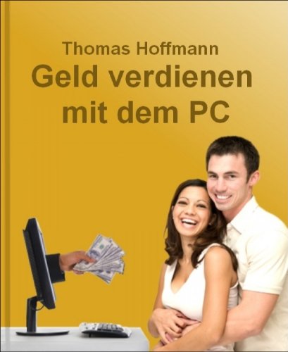 Geld verdienen mit dem PC: Wie Ihr PC zu einer sprudelnden Geldquelle wird und jeden Tag fÃ¼r Sie Geld verdient (German Edition)