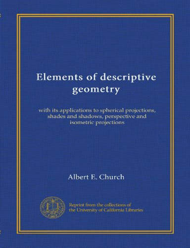 Elements of descriptive geometry (v.2): with its applications to spherical projections, shades and shadows, perspective and isometric projections