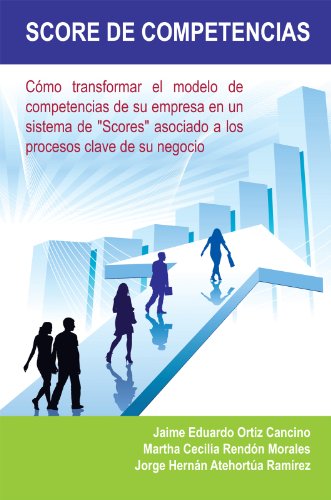Score De Competencias: CÃ³mo transformar el modelo de competencias de su empresa en un sistema de "Scores" asociado a los procesos clave de su negocio (Spanish Edition)