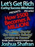 How $500 Becomes A Million: Missing Blueprint Unleashes Unlimited Leverage on Demand! (Book #2 in the "Let's Get Rich: Curing Success Blindness" series)