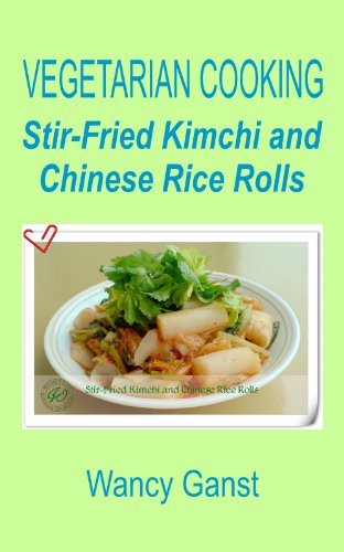 Vegetarian Cooking: Stir-Fried Kimchi and Chinese Rice Rolls (Vegetarian Cooking - Vegetables with Dairy Product, Egg or Honey Book 66)