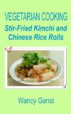 Vegetarian Cooking: Stir-Fried Kimchi and Chinese Rice Rolls (Vegetarian Cooking - Vegetables with Dairy Product, Egg or Honey Book 66)