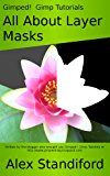 Gimped! Gimp Tutorials - All About Layer Masks (Gimped! Gimp Essentials Book 2)