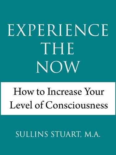 Experience the Now: How to Increase Your Level of Consciousness