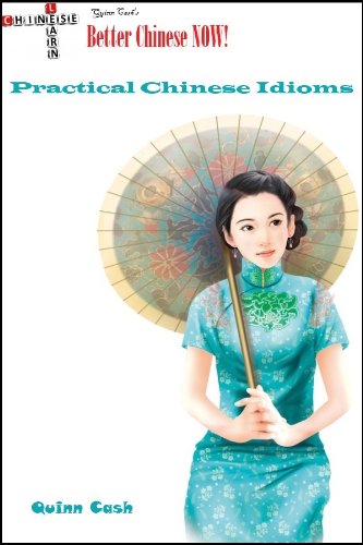 Practical Chinese Idioms (Quinn Cash's Better Chinese Now Book 8)