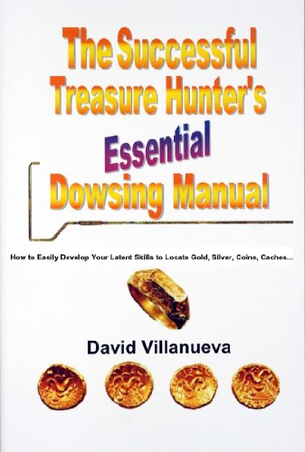 THE SUCCESSFUL TREASURE HUNTER'S ESSENTIAL DOWSING MANUAL: How to Easily Develop Your Latent Skills to Locate Gold, Silver, Coins, Caches...