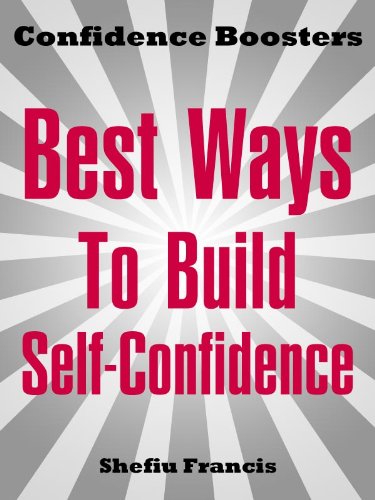 Best Ways To Build Self-Confidence: Easily discover how to boost your inner strength, overcome fear and develop self-confidence