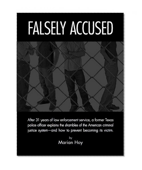 Falsely Accused: After 31 years of law enforcement service, a former Texas police officer explains the shambles of the American criminal justice system-and how to prevent becoming its victim.