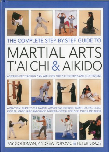 The Complete Step-by-Step Guide to Martial Arts, Tai Chi and Aikido: A Practical Guide to the Martial Arts Disciplines of Tae Kwando, Karate, ... with a Special Focus on Tai Chi and Aikido.