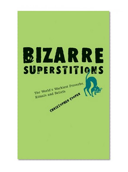 Bizarre Superstitions: The World's Wackiest Proverbs, Rituals and Beliefs