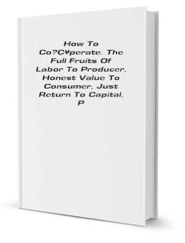 How To Coperate. The Full Fruits Of Labor To Producer, Honest Value To Consumer, Just Return To Capital, Prosperity To All. A Manual For Coperators [FACSIMILE]