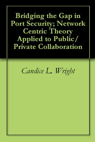 Bridging the Gap in Port Security; Network Centric Theory Applied to Public/Private Collaboration