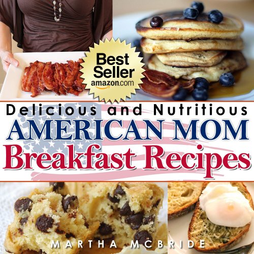 Delicious and Nutritious "American Mom" Breakfast Recipes: Affordable, Easy and Tasty Meals You Will Love (Bestselling "American Mom" Recipes Book 1)