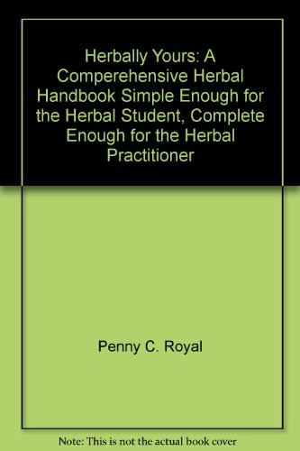 Herbally Yours: A Comperehensive Herbal Handbook Simple Enough for the Herbal Student, Complete Enough for the Herbal Practitioner