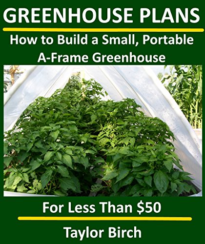 How to Build a Small, Portable A-Frame Greenhouse with PVC Pipe & Plastic Sheeting for Less than $50 (Greenhouse Plans Series)