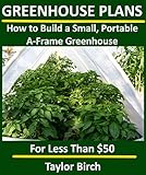 How to Build a Small, Portable A-Frame Greenhouse with PVC Pipe & Plastic Sheeting for Less than $50 (Greenhouse Plans Series)