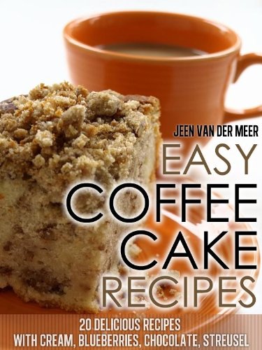Easy Coffee Cake Recipes: - 20 Delicious Recipes with Cream, Blueberries, Chocolate, Streusel (Coffee Cake,Coffee Cakes,Recipe for Coffee Cake,Delicious ... Streusel, Crumb Coffee Cake) Book 4)