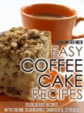 Easy Coffee Cake Recipes: - 20 Delicious Recipes with Cream, Blueberries, Chocolate, Streusel (Coffee Cake,Coffee Cakes,Recipe for Coffee Cake,Delicious ... Streusel, Crumb Coffee Cake) Book 4)