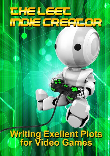 The LEET Indie Creator: Writing Excellent Plots for Video Games (The LEET Indie Designer Book 2)