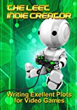 The LEET Indie Creator: Writing Excellent Plots for Video Games (The LEET Indie Designer Book 2)