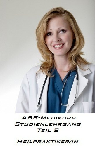 Heilpraktiker/in Teil 8 ASS-Medikurs Studienlehrgang (Heilpraktiker/in ASS-Medikurs) (German Edition)