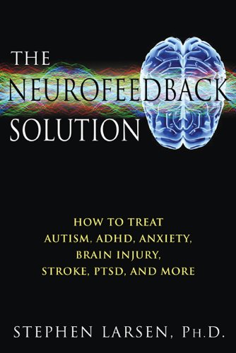 The Neurofeedback Solution: How to Treat Autism, ADHD, Anxiety, Brain Injury, Stroke, PTSD, and More
