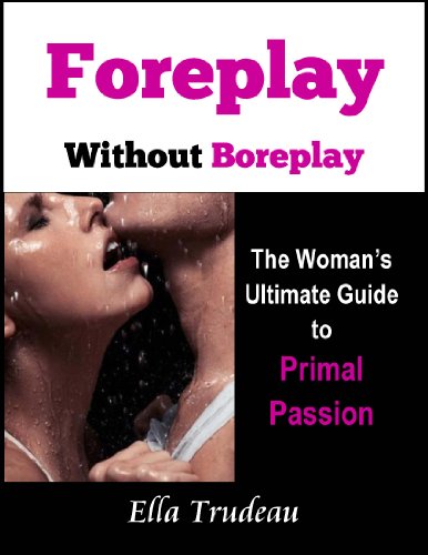 Foreplay Without Boreplay...The Woman's Ultimate Guide to Primal Passion