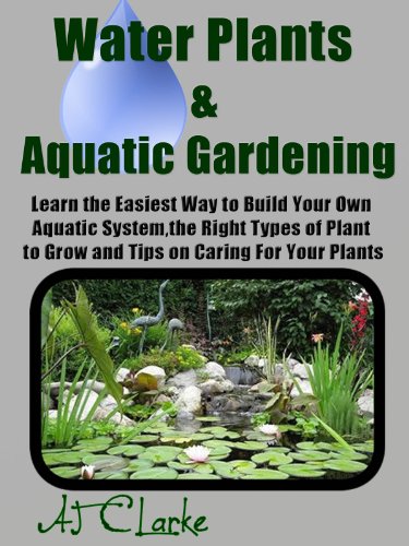Water Plants & Aquatic Gardening "Learn the Easiest Way to Build Your Own Aquatic System, the Right Types of Plant to Grow and Tips on Caring For Your Plants"