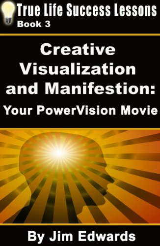 Creative Visualization and Manifestation: Your PowerVision Movie (True Life Success Lessons Book 3)