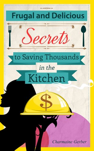 Frugal and Delicious: Secrets to Saving Thousands in the Kitchen