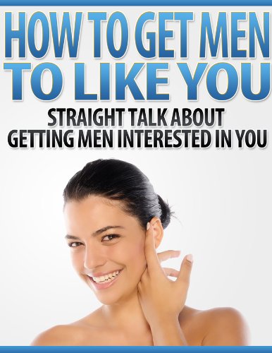How to Get Men to Like You: Straight Talk About Getting Men Interested in You