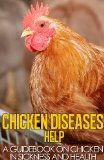 Chicken Diseases Help - A Quick Guidebook on Chicken in Sickness and Health