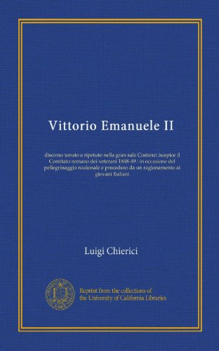 Vittorio Emanuele II (Vol-1): discorso tenuto e ripetuto nella gran sala Costanzi Ã uspice il Comitato romano dei veterani 1848-49 : in occasione del ... ai giovani Italiani (Italian Edition)