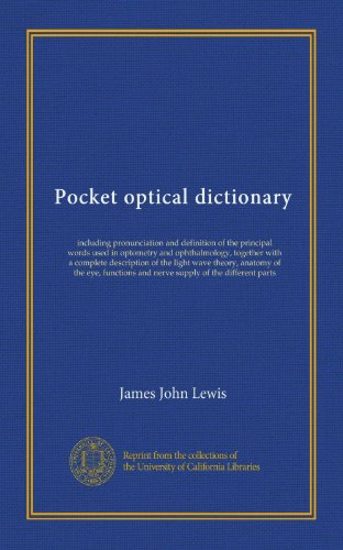 Pocket optical dictionary (Vol-1): including pronunciation and definition of the principal words used in optometry and ophthalmology, together with a ... and nerve supply of the different parts