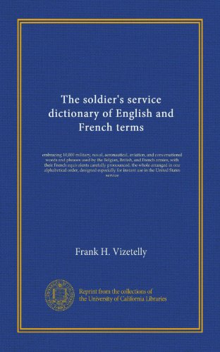 The soldier's service dictionary of English and French terms (Vol-1): embracing 10,000 military, naval, aeronautical, aviation, and conversational ... whole arranged in one alphabetical order,...