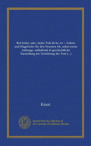 á¸²ol bekhi, oder, Seder TishÊ»ah be-Av = Gebete und Klagelieder fÃ¼r den Neunten Ab, nebst einem Anhange, enthaltend di geschichtliche Darstellung der ... Tempels zu Jerusalem (Vol-1) (Hebrew Edition)