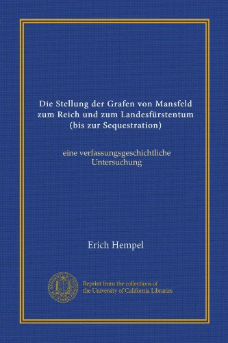 Die Stellung der Grafen von Mansfeld zum Reich und zum LandesfÃ¼rstentum (bis zur Sequestration) (Vol-1): eine verfassungsgeschichtliche Untersuchung (German Edition)