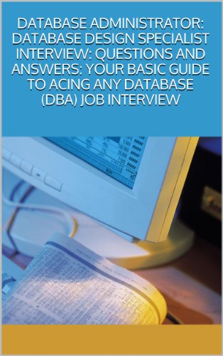 DATABASE ADMINISTRATOR: DATABASE DESIGN SPECIALIST INTERVIEW: QUESTIONS AND ANSWERS: YOUR BASIC GUIDE TO ACING ANY DATABASE (DBA) JOB INTERVIEW