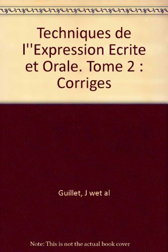 Techniques de l''Expression Ecrite et Orale. Tome 2 : Corriges