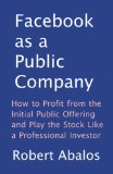 Facebook as a Public Company: How to Profit from the Initial Public Offering and Play the Stock Like a Professional Investor