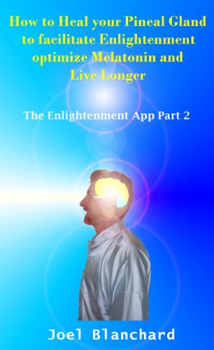 How to Heal your Pineal Gland to facilitate Enlightenment optimize Melatonin and Live Longer (The Enlightenment App Book 2)
