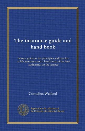 The insurance guide and hand book (Vol-1): being a guide to the principles and practice of life assurance and a hand book of the best authorities on the science