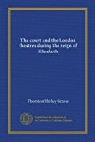 The court and the London theatres during the reign of Elizabeth (Vol-1)