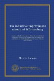 The industrial improvement schools of WÃ¼rttemberg (Vol-1): together with a brief description of the other industrial and commercial schools of the ... Central Bureau for Industry and Commerce