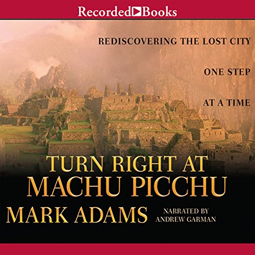 Turn Right at Machu Picchu: Rediscovering the Lost City One Step at a Time