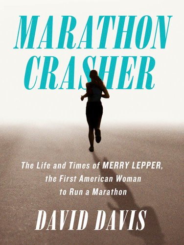 Marathon Crasher: The Life and Times of Merry Lepper, the First American Woman to Run a Marathon