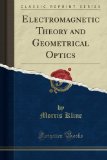 Electromagnetic Theory and Geometrical Optics (Classic Reprint)