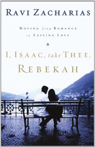 I, Isaac, Take Thee, Rebekah: Moving from Romance to Lasting Love by Zacharias, Ravi published by Thomas Nelson Paperback
