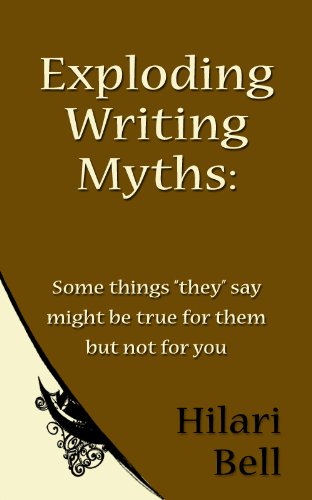 Exploding Writing Myths: Some things "they" say might be true for them but not for you (Writer Bites: Brief essays on the heart and craft of writing fiction)